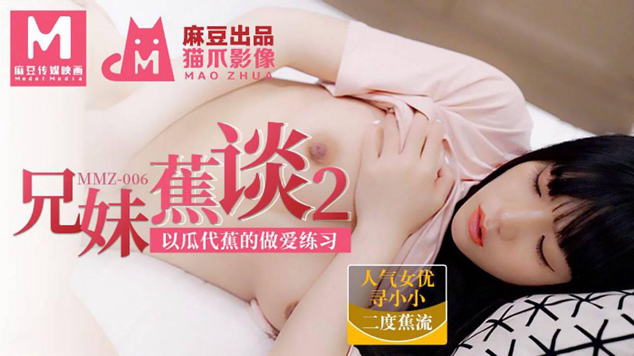 麻豆出品X猫爪影像・MMZ-006・寻小小・兄妹蕉谈2・以瓜代蕉的做爱练习