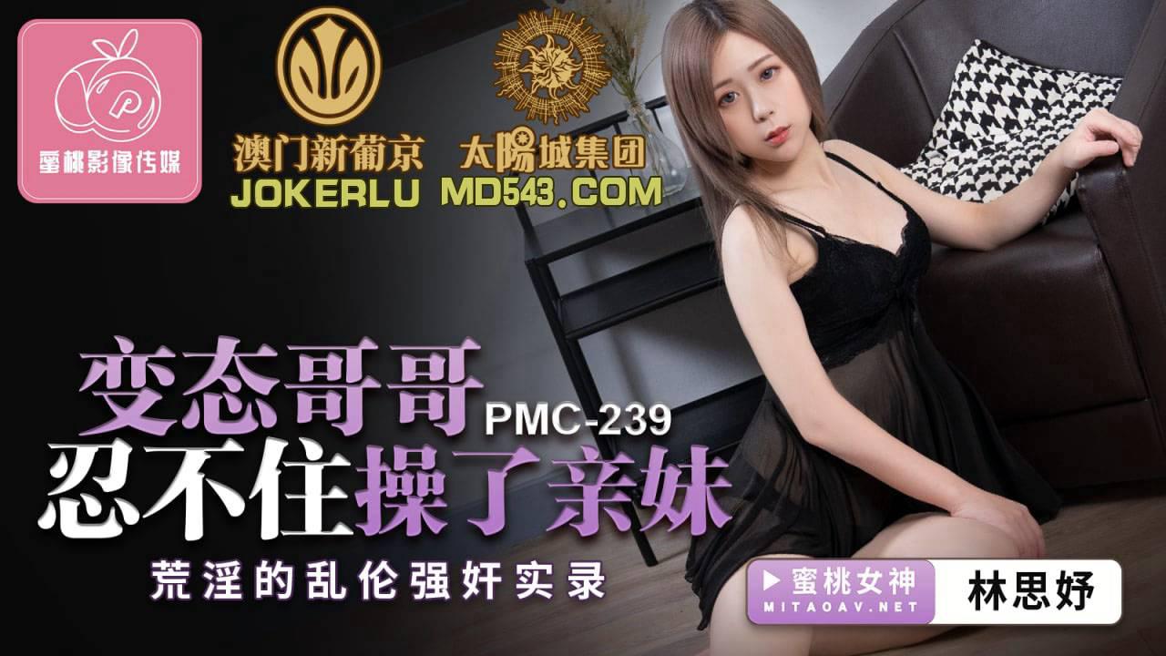 蜜桃影像传媒・PMC239・林思妤・变态哥哥忍不住操了亲妹