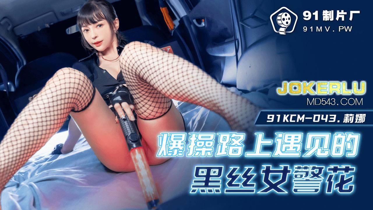 91制片厂・91KCM-043・爆操路上遇见的黑丝女警