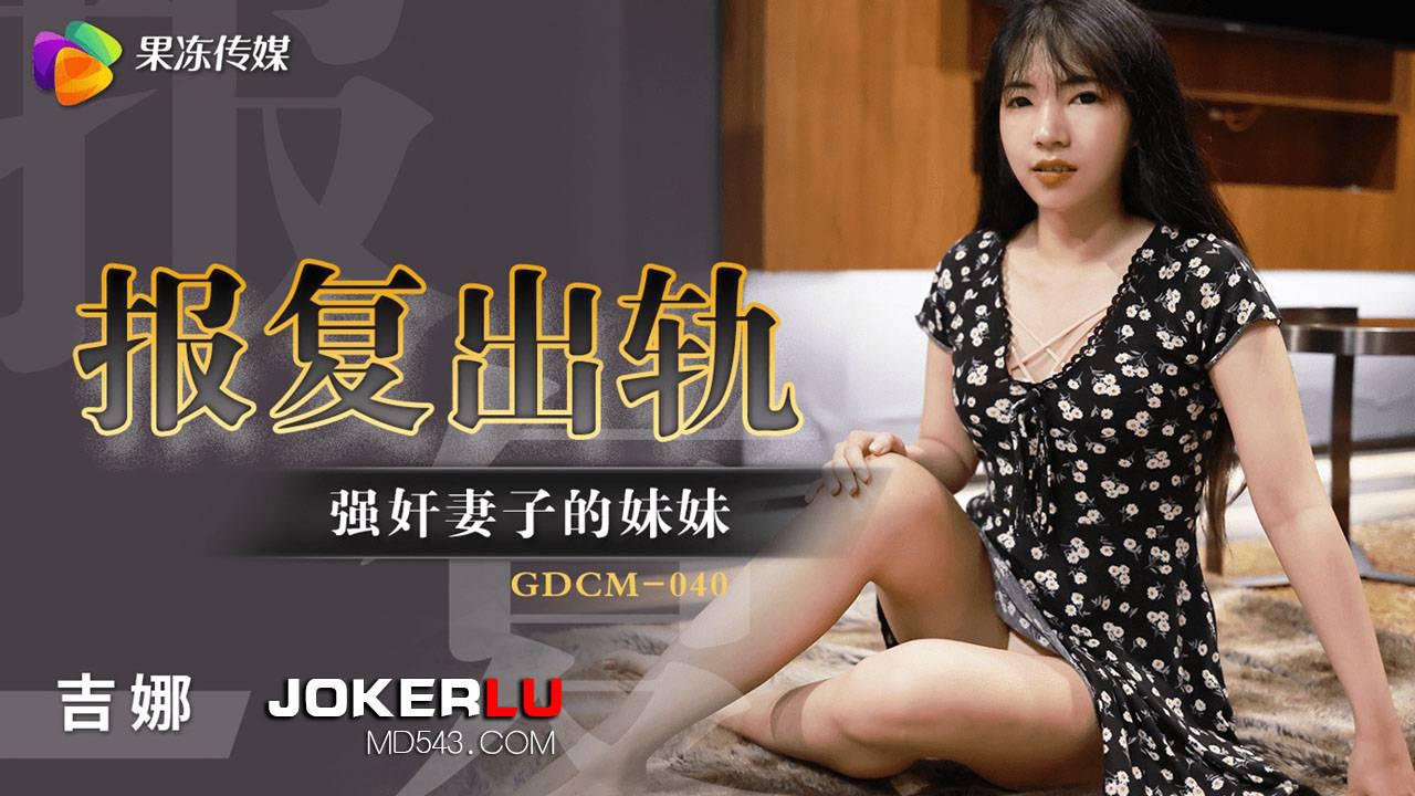 果冻传媒・GDCM-040・吉娜・报复出轨强奸妻子妹妹