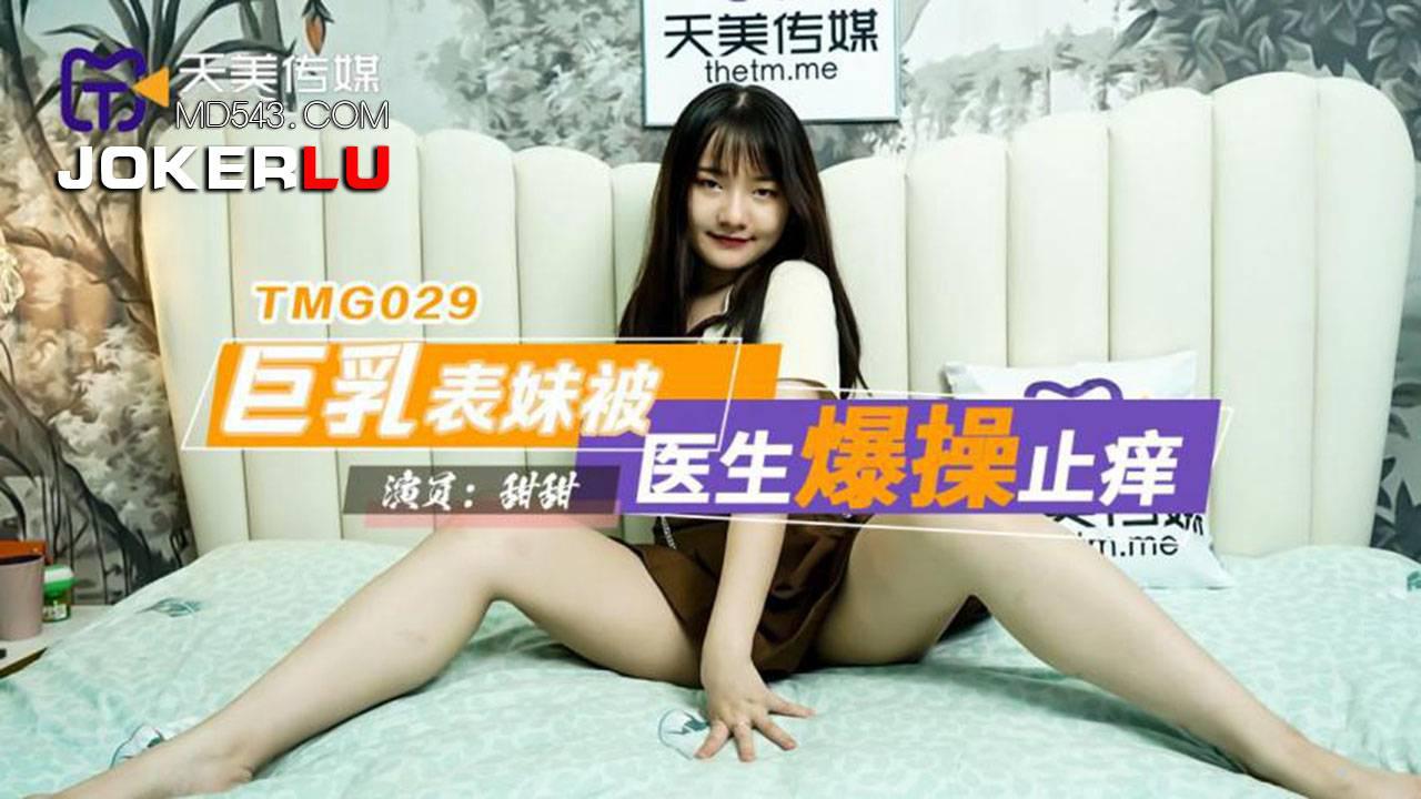 天美传媒・TMG029・甜甜・巨乳表妹被医生爆操止痒