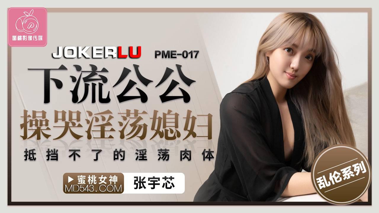 蜜桃影像传媒・PME-017・张宇芯・下流公公操哭淫荡媳妇・抵挡不了的淫荡肉体