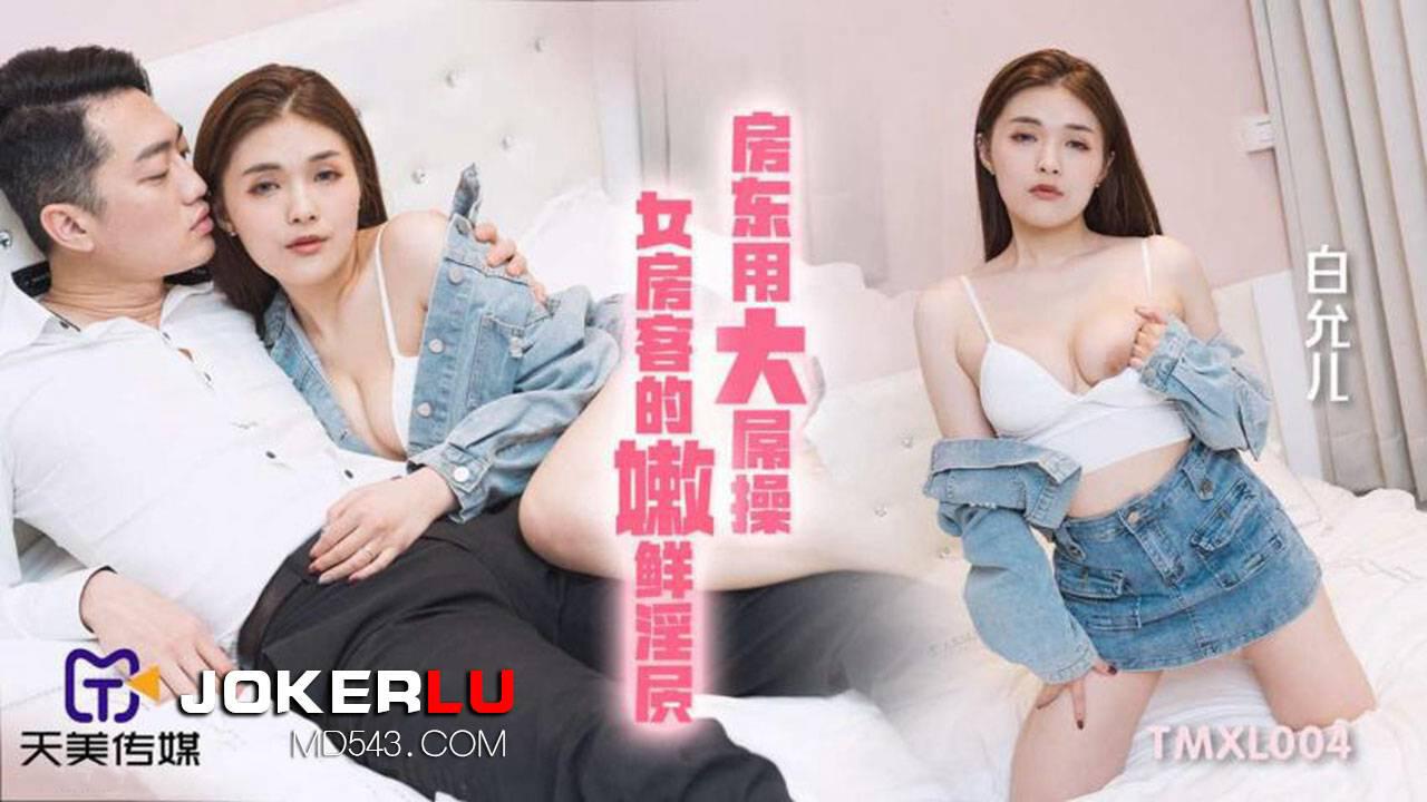 天美传媒・TMXL004・白允儿・房东用大屌操女房客的嫩鲜淫穴