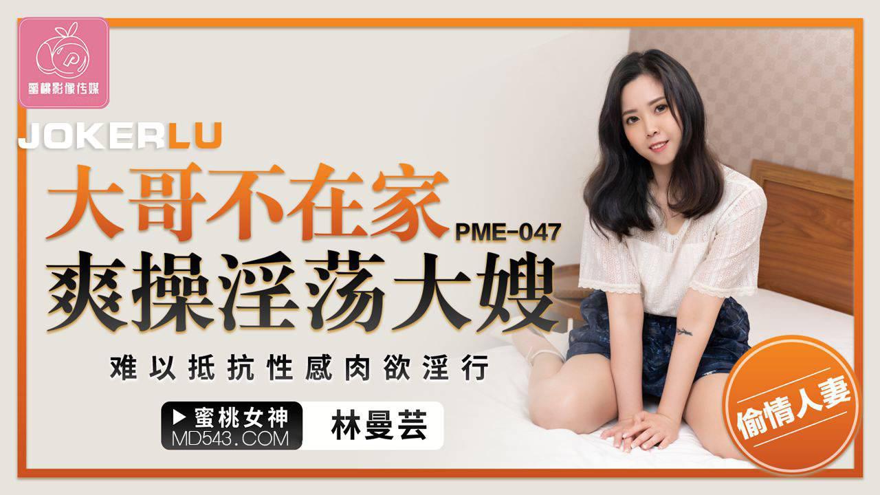 蜜桃影像传媒・PME-047・林曼芸・大哥不在家爽操淫荡大嫂・难以抵抗性感肉欲淫行