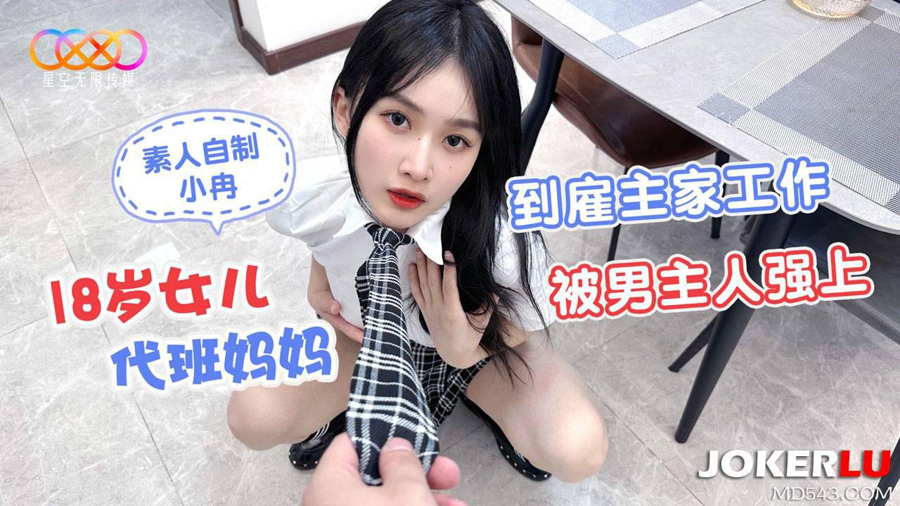 星空无限传媒・素人自制小冉・18岁女儿代班妈妈到雇主家工作被男主人强上